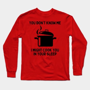 You Don't Know Me, I Might Cook You In Your Sleep Long Sleeve T-Shirt